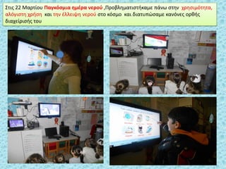 ΢τισ 22 Μαρτίου Παγκόςμια θμζρα νεροφ ,Προβλθματιςτικαμε πάνω ςτθν χρθςιμότθτα,
αλόγιςτθ χριςθ και τθν ζλλειψθ νεροφ ςτο κόςμο και διατυπϊςαμε κανόνεσ ορκισ
διαχείριςισ του
 