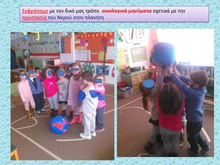 Εκφράςαμε με τον δικό μασ τρόπο οικολογικά μθνφματα ςχετικά με τθν
προςταςία του Νεροφ ςτον πλανιτθ
 