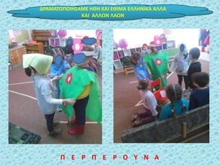 ΔΡΑΜΑΣΟΠΟΙΗ΢ΑΜΕ ΗΘΗ ΚΑΙ ΕΘΙΜΑ ΕΛΛΗΝΙΚΑ ΑΛΛΑ
ΚΑΙ ΑΛΛΩΝ ΛΑΩΝ
Π Ε Ρ Π Ε Ρ Ο Τ Ν Α
 