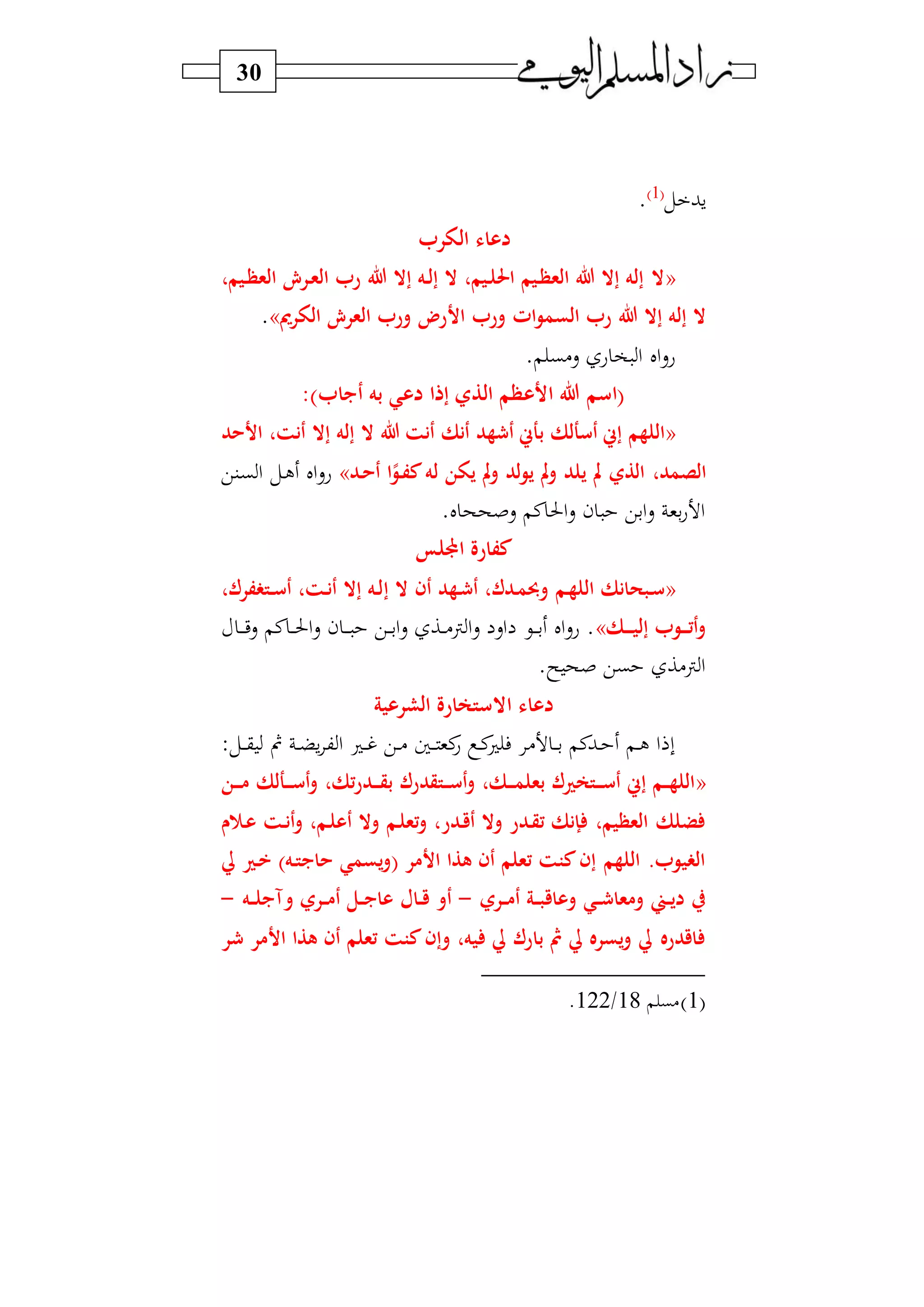 30
‫ل‬ ‫سب‬1‫و‬
.
‫الور‬ ‫دعاء‬
«،‫ريم‬‫ظ‬‫الع‬ ‫ررع‬‫ع‬‫ال‬ ‫ر‬ ‫هللا‬ ‫إال‬ ‫ره‬‫ل‬‫إ‬ ‫ال‬ ،‫ريم‬‫ل‬‫احل‬ ‫ريم‬‫ظ‬‫الع‬ ‫هللا‬ ‫إال‬ ‫إله‬ ‫ال‬
‫الس‬ ‫ر‬ ‫هللا‬ ‫إال‬ ‫إله‬ ‫ال‬‫ور‬ ‫ات‬‫و‬‫م‬‫الور‬ ‫العرع‬ ‫ور‬ ‫األر‬».
. ‫س)ب‬ ‫ع‬ ‫و‬ ‫ا‬ ‫ال‬‫س‬‫ع‬
:) ‫أيبا‬ ‫به‬ ‫دعي‬ ‫إذا‬ ‫الذي‬ ‫األعظم‬ ‫هللا‬ ‫(اسم‬
«‫األحد‬ ،‫أنت‬ ‫إال‬ ‫إله‬ ‫ال‬ ‫هللا‬ ‫أنت‬ ‫أنك‬ ‫هد‬ ‫أ‬ ‫بأس‬ ‫أسألك‬ ‫إس‬ ‫اللهم‬
‫يل‬ ‫مل‬ ‫الذي‬ ،‫الصمد‬‫رو‬‫ف‬‫ك‬‫له‬ ‫يون‬ ‫مل‬‫و‬ ‫لد‬‫و‬‫ي‬ ‫مل‬‫و‬ ‫د‬‫ا‬‫رد‬‫ح‬‫أ‬»‫دني‬‫ب‬‫ا‬ ‫دل‬‫ل‬ ‫ال‬‫س‬‫ع‬
.‫ل‬ ‫سصحح‬ ‫ن‬‫احل‬‫س‬ ‫ن‬ ‫ابي‬‫س‬ ‫بو‬‫ع‬ ‫ا‬
‫اجمل‬ ‫كفارة‬‫لس‬
«‫إ‬ ‫ال‬ ‫أن‬ ‫رهد‬ ‫أ‬ ،‫ردك‬‫م‬‫وحب‬ ‫رم‬‫ه‬‫الل‬ ‫ربحانك‬‫س‬،‫فرك‬ ‫رت‬‫ر‬‫س‬‫أ‬ ،‫رت‬‫ن‬‫أ‬ ‫إال‬ ‫ره‬‫ل‬
‫رك‬‫ر‬‫ر‬‫ر‬‫ي‬‫إل‬ ‫رو‬‫ر‬‫ر‬‫ت‬‫أ‬‫و‬»‫د‬‫د‬‫د‬‫د‬‫ي‬‫س‬ ‫ن‬‫د‬‫د‬‫د‬‫حل‬‫ا‬‫س‬ ‫ن‬ ‫د‬‫د‬‫د‬‫د‬ ‫دي‬‫د‬‫د‬‫ب‬‫ا‬‫س‬ ‫دا‬‫د‬‫د‬)‫ن‬ ‫ا‬‫س‬ ‫اس‬ ‫دي‬‫د‬‫د‬‫د‬‫ب‬ ‫ال‬‫س‬‫ع‬ .
.‫س‬ ‫صح‬ ‫بي‬ ‫ن)ا‬ ‫ا‬
‫الشرعية‬ ‫االستعارة‬ ‫دعاء‬
:‫دل‬‫د‬‫د‬‫ق‬ ‫ف‬ ‫د‬‫د‬‫ض‬‫س‬ ‫ك‬ ‫ا‬ ‫د‬‫د‬‫د‬‫غ‬ ‫دي‬‫د‬) ‫دا‬‫د‬‫د‬ ‫نو‬‫ع‬ ‫د‬‫د‬‫ن‬ ‫ف‬ ) ‫د‬‫د‬‫د‬‫ب‬ ‫دبن‬‫د‬ ‫د‬‫د‬‫ل‬ ‫ا‬ ‫ب‬
«‫ردر‬‫ر‬‫ر‬‫ق‬‫ب‬ ‫رتقدرك‬‫ر‬‫ر‬‫س‬‫أ‬‫و‬ ،‫رك‬‫ر‬‫ر‬‫م‬‫بعل‬ ‫رتعريك‬‫ر‬‫ر‬‫س‬‫أ‬ ‫إس‬ ‫رم‬‫ر‬‫ر‬‫ه‬‫الل‬‫رن‬‫ر‬‫ر‬‫م‬ ‫رألك‬‫ر‬‫ر‬‫س‬‫أ‬‫و‬ ،‫تك‬
‫و‬ ‫ر‬‫ع‬ ‫رت‬‫ن‬‫أ‬‫و‬ ،‫رم‬‫ل‬‫أع‬ ‫وال‬ ‫رم‬‫ل‬‫تع‬‫و‬ ،‫ردر‬‫ق‬‫أ‬ ‫وال‬ ‫ردر‬‫ق‬‫ت‬ ‫إنك‬ ،‫العظيم‬ ‫ضلك‬
‫يل‬ ‫رري‬‫خ‬ )‫ره‬‫ت‬‫حايب‬ ‫يسمي‬‫و‬( ‫األمر‬ ‫هذا‬ ‫أن‬ ‫تعلم‬ ‫كتت‬‫إن‬ ‫اللهم‬ . ‫يو‬ ‫ال‬
‫رري‬‫ر‬‫م‬‫أ‬ ‫رة‬‫ر‬‫ب‬‫وعاق‬ ‫ري‬‫ر‬ ‫ومعا‬ ‫رين‬‫ر‬‫ي‬‫د‬ ‫ر‬-‫ره‬‫ر‬‫ل‬‫وآيب‬ ‫رري‬‫ر‬‫م‬‫أ‬ ‫رل‬‫ر‬‫يب‬‫عا‬ ‫رال‬‫ر‬‫ق‬ ‫أو‬-
‫ر‬ ‫األمر‬ ‫هذا‬ ‫أن‬ ‫تعلم‬ ‫كتت‬‫وإن‬ ،‫يه‬ ‫يل‬ ‫بارك‬ ‫مث‬ ‫يل‬ ‫يسره‬‫و‬ ‫يل‬ ‫اقدره‬
1‫و‬‫)ب‬18/122.
 