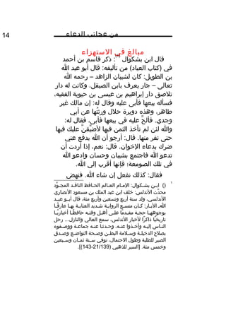 ‫من‬‫عجائب‬‫الدعاء‬14
‫مبالغ‬‫في‬‫الستهزاء‬
‫قال‬‫ابن‬‫بشكوال‬
)1(
‫ذكر‬ :‫قاسم‬‫بن‬‫أحمد‬
‫في‬‫)كتاب‬‫من‬ (‫العباد‬‫قال‬ :‫تأليفه‬‫أبو‬‫عبد‬‫ا‬
‫بن‬‫كان‬ :‫الطويل‬‫لشيبان‬‫الزاهد‬–‫رحمه‬‫ا‬
‫تعالى‬–‫جار‬‫يعرف‬‫بابن‬،‫الصيقل‬‫وكانت‬‫له‬‫دار‬
‫تلصق‬‫دار‬‫إبراهيم‬‫بن‬‫عيسى‬‫بن‬‫حيوية‬،‫الفقيه‬
‫فسأله‬‫بيعها‬‫فأبى‬‫عليه‬‫وقال‬‫إن‬ :‫له‬‫مالك‬‫غير‬
،‫طاهر‬‫وهذه‬‫دويرة‬‫حلل‬‫تها‬ُ‫ف‬ ‫ورث‬‫عن‬‫أبي‬
‫ح‬َّ ‫فأل‬ .‫وجدي‬‫عليه‬‫في‬‫بيعها‬،‫فأبى‬‫فقال‬:‫له‬
‫وا‬‫لئن‬‫لم‬‫تأخذ‬‫الثمن‬‫فيها‬‫ن‬َّ ‫يق‬ِّ ‫لض‬‫عليك‬‫فيها‬
‫حتى‬‫تفر‬‫أرجو‬ :‫قال‬ .‫منها‬‫أن‬‫ا‬‫يدفع‬‫عني‬
‫ضرك‬‫بدعاء‬،‫نعم‬ :‫قال‬ .‫الخوان‬‫إذا‬‫أردت‬‫أن‬
‫تدعو‬‫ا‬‫فاجتمع‬‫بشيبان‬‫وحسان‬‫وادعو‬‫ا‬
‫في‬‫تلك‬‫الصومعة؛‬‫فإنها‬‫أقرب‬‫إلى‬.‫ا‬
‫كذلك‬ :‫فقال‬‫نفعل‬‫إن‬‫شاء‬‫فنهض‬ .‫ا‬
1
()‫ثن‬‫ث‬‫اب‬‫ثا م‬‫ث‬‫الم‬ :‫ثكوال‬‫ث‬‫بش‬‫ثالم‬‫ث‬‫الع‬‫ثافظ‬‫ث‬‫الح‬‫ثد‬‫ث‬‫الناق‬‫ود‬ِّ ‫ث‬‫ث‬‫المج‬
‫دث‬ِّ ‫مح‬‫خلف‬ :‫الندلس‬‫ابن‬‫عبد‬‫الملك‬‫بن‬‫مسعود‬‫النصاري‬
،‫الندلسي‬‫ولد‬‫سنة‬‫أربع‬‫وتسعين‬‫وأربع‬،‫مئة‬‫قال‬‫أبثثو‬‫عبثثد‬
‫ث‬‫ث‬‫ا‬‫ثان‬‫ث‬‫ك‬ :‫ثار‬‫ث‬‫الب‬‫ثع‬‫ث‬‫متس‬‫ثة‬‫ث‬‫الرواي‬‫ثديد‬‫ث‬‫ش‬‫ثة‬‫ث‬‫العناي‬‫ثا‬‫ث‬‫به‬‫ثا‬‫ث‬‫ف‬ً‫ا‬ ‫عار‬
‫ثا‬‫ث‬‫بوجوهه‬‫ثة‬‫ث‬‫حج‬‫ما‬ً‫ا‬ ‫ثد‬‫ث‬‫مق‬‫ثى‬‫ث‬‫عل‬‫ثل‬‫ث‬‫أه‬‫ثه‬‫ث‬‫وقت‬‫ثا‬‫ث‬‫ظ‬ً‫ا‬ ‫حاف‬‫ثا‬‫ث‬‫ي‬ً‫ا‬ ‫أخبار‬
‫يا‬ً‫ا‬ ‫تاريخ‬‫را‬ً‫ا‬ ‫ذاك‬‫لخبار‬،‫الندلس‬‫سمع‬‫العالي‬‫رحل‬ ...‫والنازل‬
‫ثاس‬‫ث‬‫الن‬‫ثه‬‫ث‬‫إلي‬‫ثذوا‬‫ث‬‫وأخ‬،‫ثه‬‫ث‬‫عن‬‫ثدثنا‬‫ث‬‫وح‬‫ثه‬‫ث‬‫عن‬‫ثة‬‫ث‬‫جماع‬‫ثفوه‬‫ث‬‫ووص‬
‫بصلح‬‫ثة‬‫ث‬‫الدخيل‬‫ثلمة‬‫ث‬‫وس‬‫ثن‬‫ث‬‫البط‬‫ثحة‬‫ث‬‫وص‬‫ثع‬‫ث‬‫التواض‬‫ثدق‬‫ث‬‫وص‬
‫الصبر‬‫للطلبة‬‫وطول‬،‫الحتمال‬‫توفي‬‫ثنة‬‫ث‬‫س‬‫ثان‬‫ث‬‫ثم‬‫ثبعين‬‫ث‬‫وس‬
‫وخمس‬‫]السير‬ .‫مئة‬‫للذهبي‬)21/139-143.[(
 