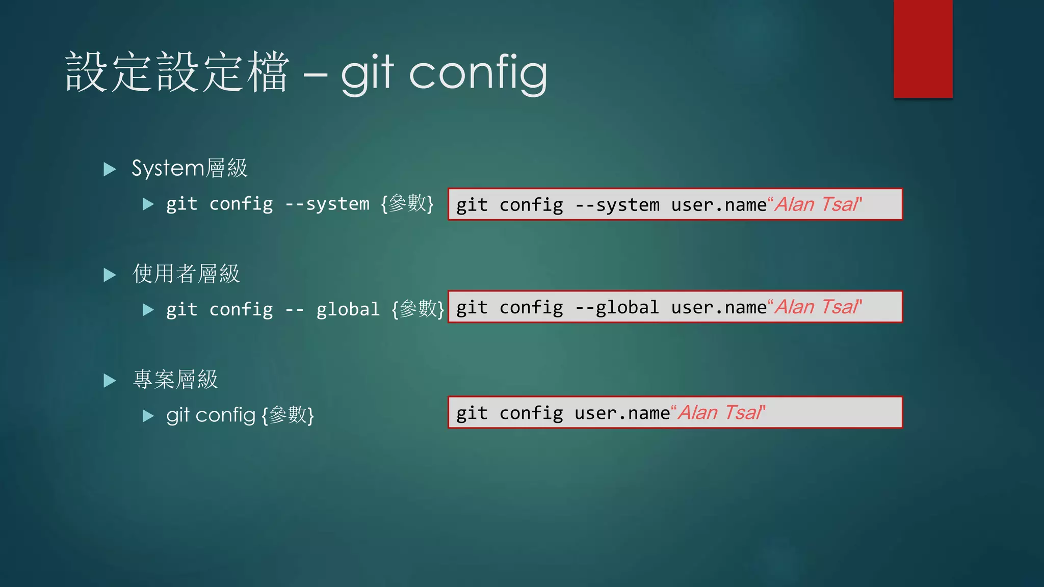 設定設定檔 – git config
 System層級
 git config --system {參數}
 使用者層級
 git config -- global {參數}
 專案層級
 git config {參數}
git config --system user.name“Alan Tsai"
git config --global user.name“Alan Tsai"
git config user.name“Alan Tsai"
 