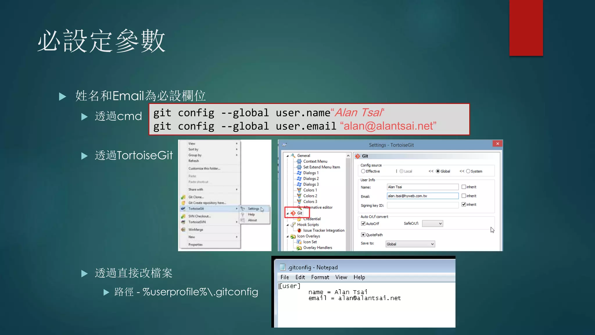 必設定參數
 姓名和Email為必設欄位
 透過cmd
 透過TortoiseGit
 透過直接改檔案
 路徑 - %userprofile%.gitconfig
git config --global user.name“Alan Tsai“
git config --global user.email “alan@alantsai.net”
 