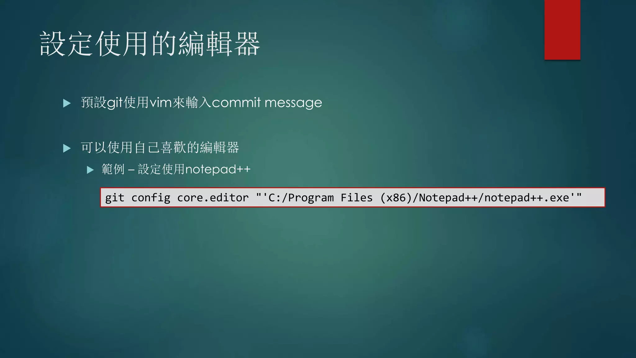 設定使用的編輯器
 預設git使用vim來輸入commit message
 可以使用自己喜歡的編輯器
 範例 – 設定使用notepad++
git config core.editor "'C:/Program Files (x86)/Notepad++/notepad++.exe'"
 