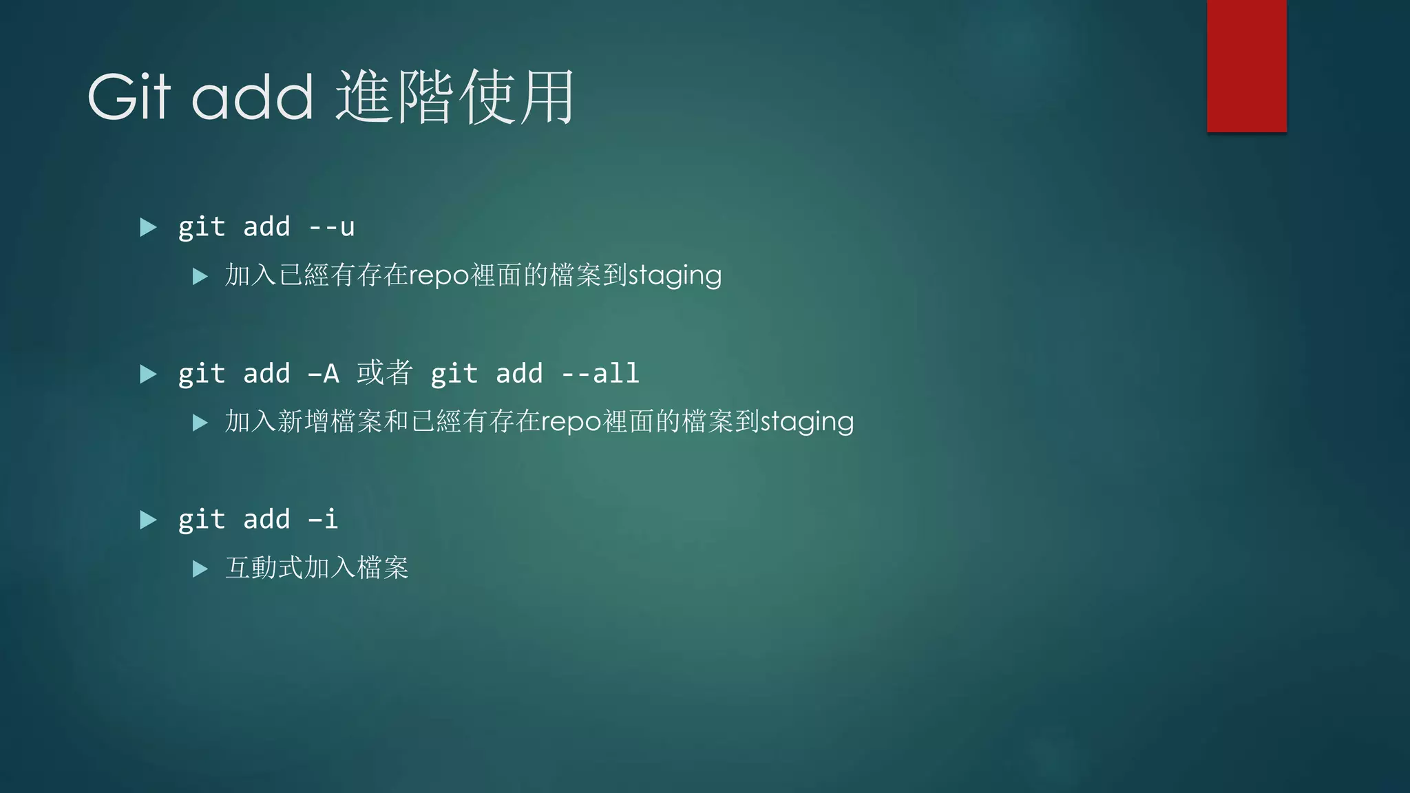 Git add 進階使用
 git add --u
 加入已經有存在repo裡面的檔案到staging
 git add –A 或者 git add --all
 加入新增檔案和已經有存在repo裡面的檔案到staging
 git add –i
 互動式加入檔案
 