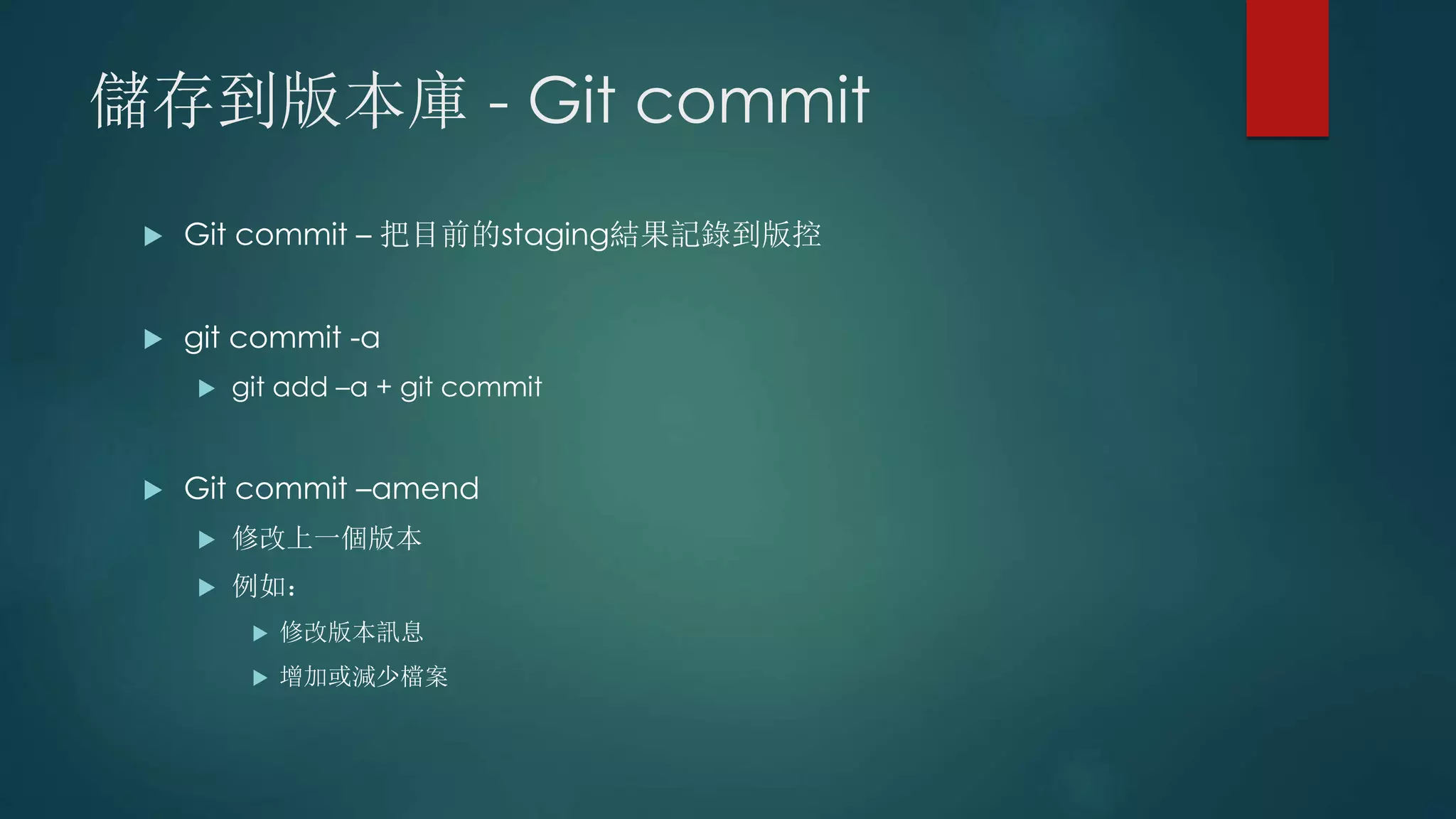 儲存到版本庫 - Git commit
 Git commit – 把目前的staging結果記錄到版控
 git commit -a
 git add –a + git commit
 Git commit –amend
 修改上一個版本
 例如：
 修改版本訊息
 增加或減少檔案
 