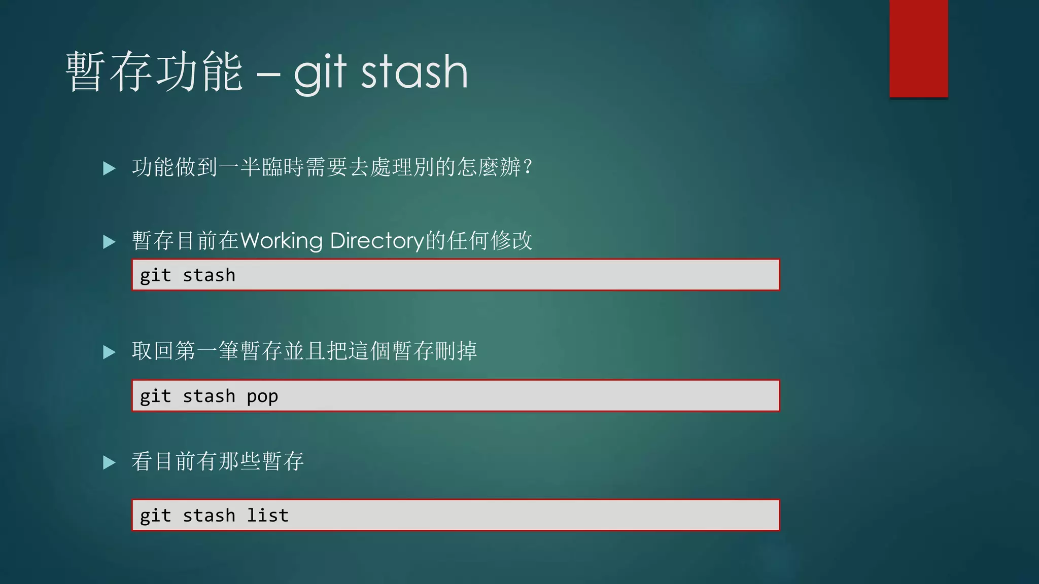 暫存功能 – git stash
 功能做到一半臨時需要去處理別的怎麼辦？
 暫存目前在Working Directory的任何修改
 取回第一筆暫存並且把這個暫存刪掉
 看目前有那些暫存
git stash
git stash pop
git stash list
 