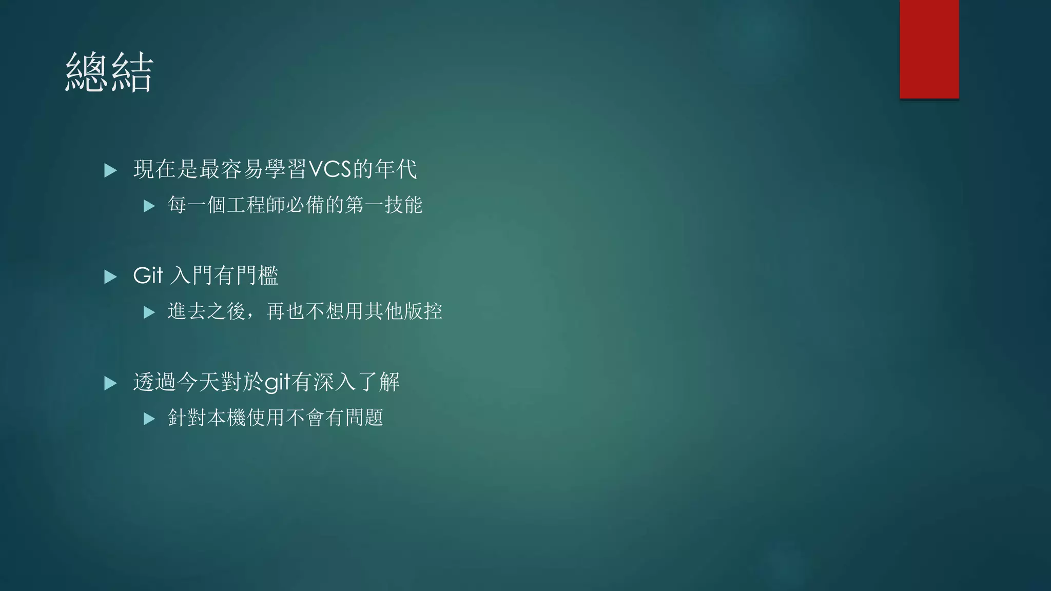 總結
 現在是最容易學習VCS的年代
 每一個工程師必備的第一技能
 Git 入門有門檻
 進去之後，再也不想用其他版控
 透過今天對於git有深入了解
 針對本機使用不會有問題
 