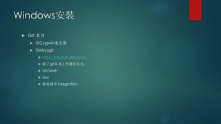Windows安裝
 Git 本身
 用Cygwin來安裝
 用Msysgit
 https://msysgit.github.io/
 除了git本身之外還有包含：
 Git bash
 Gui
 檔案總管 integration
 