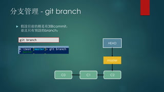 分支管理 - git branch
 假設目前的樹是有3個commit，
並且只有預設的branch：
C0 C1 C2
HEAD
master
git branch
 