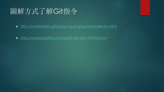 圖解方式了解Git指令
 http://marklodato.github.io/visual-git-guide/index-en.html
 http://onlywei.github.io/explain-git-with-d3/#branch
 