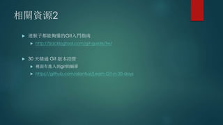 相關資源2
 連猴子都能夠懂的Git入門指南
 http://backlogtool.com/git-guide/tw/
 30 天精通 Git 版本控管
 裡面有進入到git的細節
 https://github.com/alantsai/Learn-Git-in-30-days
 