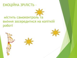 ЕМОЦІЙНА ЗРІЛІСТЬ –
містить самоконтроль та
вміння зосередитися на копіткій
роботі
 