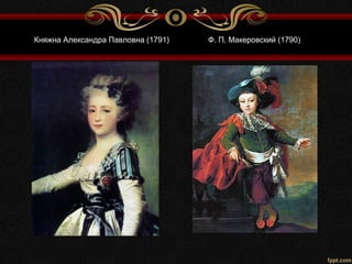 Княжна Александра Павловна (1791) Ф. П. Макеровский (1790)
 