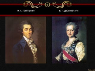 Н. А. Львов (1789) Е. Р. Дашкова1780)
 