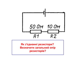 Як з′єднанні резистори?
Визначити загальний опір
резисторів?
 
