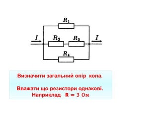 Визначити загальний опір кола.
Вважати що резистори однакові.
Наприклад 𝗥 = 3 Ом
 