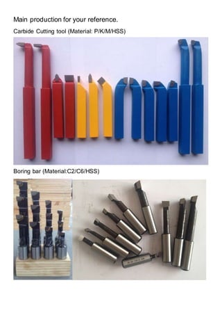 Main production for your reference.
Carbide Cutting tool (Material: P/K/M/HSS)
Boring bar (Material:C2/C6/HSS)
 