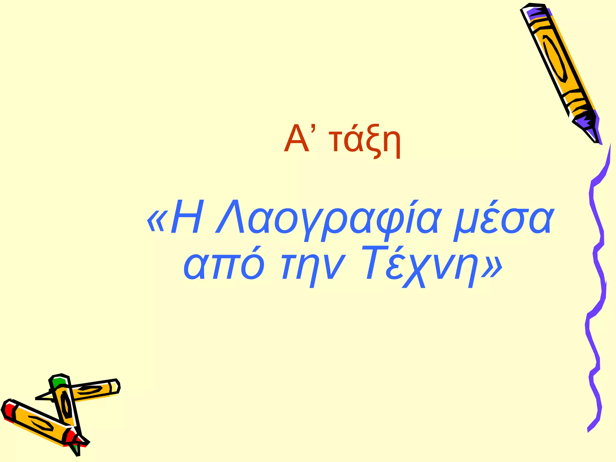 Α’ τάξη
«Η Λαογραφία μέσα
από την Τέχνη»
 