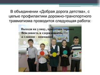 В объединении «Добрая дорога детства», с
целью профилактики дорожно-транспортного
травматизма проводится следующая работа:
 