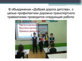 В объединении «Добрая дорога детства», с
целью профилактики дорожно-транспортного
травматизма проводится следующая работа:
 