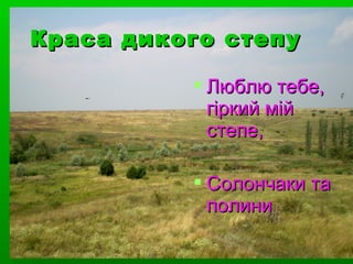  Люблю тебе,Люблю тебе,
гіркий мійгіркий мій
степе,степе,
 Солончаки таСолончаки та
полиниполини
Краса дикого степуКраса дикого степу
 