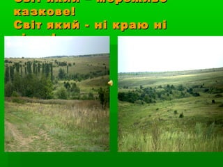 Світ який – мереживоСвіт який – мереживо
казкове!казкове!
Світ який - ні краю ніСвіт який - ні краю ні
кінця!кінця!
 