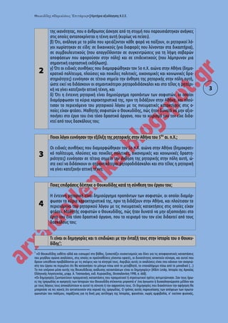 « » | Κριτήρια αξιολόγησης Κ.Ε.Ε.
3
2
της ικανότητας, που ο άνθρωπος άσκησε από τη στιγμή που παρουσιάστηκαν ανάγκες
στις οποίες ανταποκρίνεται η τέχνη αυτή (κυρίως να πείσει).
β) Ότι, ανάλογα με το ρόλο που χρειάζονταν κάθε φορά να παίξουν, οι ρητορικοί λό-
γοι χωρίστηκαν σε είδη: σε δικανικούς (για διαφορές που λύνονταν στα δικαστήρια),
σε συμβουλευτικούς (που απαγγέλλονταν σε συγκεντρώσεις για τη λήψη σοβαρών
αποφάσεων που αφορούσαν στην πόλη) και σε επιδεικτικούς (που λάμπρυναν μια
σημαντική εορταστική εκδήλωση).
γ) Ότι οι ειδικές συνθήκες που διαμορφώθηκαν τον 5ο π.Χ. αιώνα στην Αθήνα (δημο-
κρατικό πολίτευμα, πλούσιες και ποικίλες πολιτικές, οικονομικές και κοινωνικές δρα-
στηριότητες) ευνόησαν σε τέτοιο σημείο την άνθηση της ρητορικής στην πόλη αυτή,
ώστε εκεί να διδάσκουν οι σημαντικότεροι ρητοροδιδάσκαλοι και στο τέλος η ρητορι-
κή να γίνει κατεξοχήν αττική τέχνη, και
δ) Ότι η έντεχνη ρητορική είναι δημιούργημα προπάντων των σοφιστών, οι οποίοι
διαμόρφωσαν τα κύρια χαρακτηριστικά της, πριν τη διδάξουν στην Αθήνα, και πλού-
τισαν το περιεχόμενο του ρητορικού λόγου με τις πνευματικές κατακτήσεις στις ο-
ποίες είχαν φτάσει. Μαθητής σοφιστών ο Θουκυδίδης, πώς ήταν δυνατό να μην αξιο-
ποιήσει στο έργο του ένα τόσο δραστικό όργανο, που το χειρισμό του τον είχε διδα-
χτεί από τους δασκάλους του;
3
Ποιοι λόγοι ευνόησαν την εξέλιξη της ρητορικής στην Αθήνα του 5ου
αι. π.Χ.;
Οι ειδικές συνθήκες που διαμορφώθηκαν τον 5ο π.Χ. αιώνα στην Αθήνα (δημοκρατι-
κό πολίτευμα, πλούσιες και ποικίλες πολιτικές, οικονομικές και κοινωνικές δραστη-
ριότητες) ευνόησαν σε τέτοιο σημείο την άνθηση της ρητορικής στην πόλη αυτή, ώ-
στε εκεί να διδάσκουν οι σημαντικότεροι ρητοροδιδάσκαλοι και στο τέλος η ρητορική
να γίνει κατεξοχήν αττική τέχνη.
4
Ποιες επιδράσεις δέχτηκε ο Θουκυδίδης κατά τη σύνθεση του έργου του;
Η έντεχνη ρητορική είναι δημιούργημα προπάντων των σοφιστών, οι οποίοι διαμόρ-
φωσαν τα κύρια χαρακτηριστικά της, πριν τη διδάξουν στην Αθήνα, και πλούτισαν το
περιεχόμενο του ρητορικού λόγου με τις πνευματικές κατακτήσεις στις οποίες είχαν
φτάσει. Μαθητής σοφιστών ο Θουκυδίδης, πώς ήταν δυνατό να μην αξιοποιήσει στο
έργο του ένα τόσο δραστικό όργανο, που το χειρισμό του τον είχε διδαχτεί από τους
δασκάλους του;
Τι είναι οι δημηγορίες και τι επιδιώκει με την ένταξή τους στην Ιστορία του ο Θουκυ-
δίδης1
;
1
«Ο Θουκυδίδης εκθέτει αλλά και εισχωρεί στο βάθος, ξεσκεπάζει συσχετισμούς και δίνει για τις αποφασιστικές καταστάσεις
του μεγάλου αγώνα αναλύσεις, στις οποίες οι προϋποθέσεις γίνονται ορατές, οι δυνατότητες αποκτούν σύνορα, και αυτοί που
δρουν υπεύθυνα προβάλλονται με τις σκέψεις και τα κίνητρά τους. Ακριβώς αυτές οι αναλύσεις είναι που κάνουν τον αναγνώ-
στη του έργου να περιμένει ότι θα κατανοήσει το μόνιμο πίσω από το μεταβλητό, το επαναλήψιμο πίσω από το μοναδικό (…)
Το πιο υπέροχο μέσο αυτής της θουκυδίδειας ανάλυσης καταστάσεων είναι οι δημηγορίες» (Albin Lesky, Ιστορία της Αρχαίας
Ελληνικής Λογοτεχνίας, μτφρ. Α. Τσοπανάκη, εκδ. Κυριακίδης, Θεσσαλονίκη 1990, σ. 660).
«Οι δημηγορίες ζωντανεύουν πραγματικές καταστάσεις που πραγματικοί ή στρατιωτικοί ηγέτες αντιμετώπισαν. Σαν τους ήρω-
ες της τραγωδίας οι αγορητές των Ιστοριών του Θουκυδίδη στέκονται μπροστά σ’ ένα άγνωστο ή δυσκολογνώριστο μέλλον και
με τους λόγους τους αποκαλύπτουν κι αυτοί τη σύνεση ή την αφροσύνη τους. Οι δημηγορίες που διακόπτουν την αφήγηση θα
μπορούσε να πει κανείς ότι αντιστοιχούν στα χορικά της τραγωδίας. Ο τρόπος αυτός παρουσίασης των απόψεων των πρωτα-
γωνιστών του πολέμου, παράξενος για τη δική μας αντίληψη της Ιστορίας, φαινόταν, χωρίς αμφιβολία, σ’ εκείνον φυσικός,
 