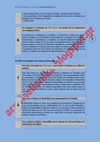 « » | Κριτήρια αξιολόγησης Κ.Ε.Ε.
8
3. Δεύτερο μέρος (Κεφ. 42-43): Έπαινος των νεκρών, προτροπή στους επιζώντες.
4. Τρίτο μέρος (Κεφ. 44-45): Παραμυθία και συμβουλές στους γονείς, στα παιδιά, τους
αδερφούς και τις συζύγους των νεκρών.
5. Επίλογος (46).
6
Να επισημάνετε τις διαφορές του του Περικλή από τον καθιερωμένο
τύπο παρόμοιων λόγων.
Αν συγκρίνουμε το διάγραμμα του επιτάφιου του Περικλή με τη δομή ενός συνηθι-
σμένου επιταφίου, δεν είναι δύσκολο να διαπιστώσουμε τις διαφορές που υπάρχουν:
παραλείποντας τις λεπτομέρειες, ο Επιτάφιος του Περικλή διαφοροποιείται βασικά
από τους άλλους, καθώς, αντί να του δίνει τη μεγαλύτερη έκταση, προσπερνά με μια
σύντομη φράση τον έπαινο του αθηναϊκού παρελθόντος και αναφέρεται συνοπτικά,
γενικά και αόριστα στα πολεμικά έργα των νεκρών της χρονιάς. Αντίθετα αφιερώνει
το μεγαλύτερο μέρος του στην ενότητα που αναφέρεται στο αθηναϊκό πολίτευμα και
αναλύει τους λόγους που οδήγησαν την πόλη στο μεγαλείο.
iv) Η θέση του Επιταφίου στην Ιστορία του Θουκυδίδη
1
Ποια είναι η λειτουργία του στην Ιστορία σε σύγκριση με τις άλλες δη-
μηγορίες;
Όπως ήδη έχουμε πει, σε μια βιαστική θεώρηση η παρουσία του Επιταφίου μέσα
στην ιστορία, του Θουκυδίδη δε φαίνεται απαραίτητη· ενώ γραμματολογικά ανήκει
στις δημηγορίες, η λειτουργία του μέσα στην Ιστορία είναι διαφορετική από αυτές.
Φτάνει να σκεφτούμε ότι, ενώ στα 20 χρόνια πολέμου που περιγράφει ο Θουκυδίδης
(431-411 π.Χ.) πολλές φορές οι Αθηναίοι υποχρεώθηκαν να τιμήσουν και με επιτάφια
ομιλία τους νεκρούς πολύ σημαντικότερων μαχών, τον βλέπουμε να παραθέτει μόνο
του Περικλή τον Επιτάφιο, που μάλιστα εκφωνήθηκε πάνω στους τάφους λίγων νε-
κρών, αυτών που σκοτώθηκαν σε μάχες μικρής σημασίας κατά το πρώτο έτος του
πολέμου.
2
Ποιες είναι οι απόψεις του Θουκυδίδη για την προσωπικότητα του Περικλή;
Ο Θουκυδίδης ανάμεσα σ' όλους τους συγχρόνους του ξεχώρισε τον Περικλή και δέ-
χτηκε ισχυρή επίδραση από την προσωπικότητά του. Κι αυτό, επειδή ο Περικλής ε-
πέδειξε σε σπάνιο βαθμό ικανότητα να πείθει και να χειραγωγεί το λαό, ανιδιοτέλεια,
πραγματική αγάπη για την πόλη και ήταν φωτισμένος οπαδός της κοινωνικής και
πνευματικής πρωτοπορίας της εποχής του, χωρίς όμως να επιχειρεί προκλητικές και
απότομες ανατροπές των θεσμών.
Ποιες επιδράσεις δέχθηκε ο Θουκυδίδης από το πολιτικό και πολιτιστικό θαύμα που
συντελέστηκε στην Αθήνα;
 