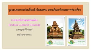 รูปแบบของการท่องเที่ยวเชิงวัฒนธรรม สถานที่และกิจกรรมการท่องเที่ยว
การท่องเที่ยววัฒนธรรมเมือง
(Urban Cultural Tourist)
แหล่งประวัติศาสตร์
แหล่งอุตสาหกรรม
 