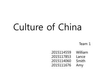 Culture of China
Team 1
2015114559 William
2015117853 Lance
2015114060 Smith
2015111676 Amy
 