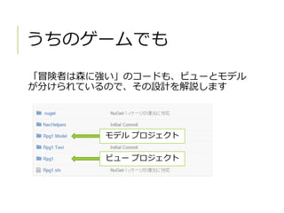 うちのゲームでも
「冒険者は森に強い」のコードも、ビューとモデル
が分けられているので、その設計を解説します
モデル プロジェクト
ビュー プロジェクト
 