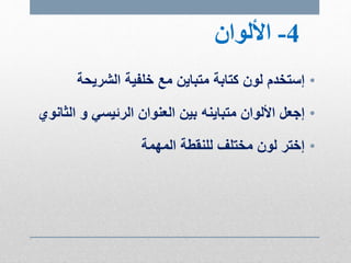4-‫األلوان‬
•‫إستخدم‬‫الشريحة‬ ‫خلفية‬ ‫مع‬ ‫متباين‬ ‫كتابة‬ ‫لون‬
•‫إجعل‬‫األلوان‬‫متباينه‬‫ال‬ ‫و‬ ‫الرئيسي‬ ‫العنوان‬ ‫بين‬‫ثانوي‬
•‫إختر‬‫المهمة‬ ‫للنقطة‬ ‫مختلف‬ ‫لون‬
 
