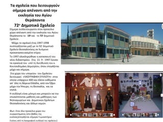 Τα σχολεία που λειτουργούν
σήμερα απέναντι από την
εκκλησία του Αγίου
Θεράποντα
72ο
Δημοτικό Σχολείο
Σήμερα συλλειτουργούν στον προαύλιο
χώρο απέναντι από την εκκλησία του Αγίου
Θεράποντα το 19ο
και το 72ο
Δημοτικό
Σχολείο .
Μέχρι το σχολικό έτος 1997-1998
συστεγάζονταν μαζί με το 92ο
Δημοτικό
Σχολείο Θεσσαλονίκης σε λυόμενο
προκατασκευασμένο κτίριο.
Το 1997 ολοκληρώθηκε η κατασκευή του
νέου διδακτηρίου. Στις 11- 9 - 1997 έγιναν
τα εγκαίνιά του υπό τη διεύθυνση του κ.
Κουτσοδημάκη Δημητρίου, όπου στεγάζεται
μέχρι και σήμερα.
Στο χώρο του υπογείου του Σχολείου
λειτουργεί «ΛΑΟΓΡΑΦΙΚΗ ΣΥΛΛΟΓΗ» στην
οποία υπάρχουν 400 και πλέον εκθέματα
απ` όλη τη Βόρεια Ελλάδα, από τον Έβρο
μέχρι την Ήπειρο, τη Θεσσαλία, και τα
νησιά.
Η συλλογή είναι μόνιμη και μπορούν να την
επισκέπτονται μαθητές και μαθήτριες των
Νηπιαγωγείων και Δημοτικών Σχολείων
Θεσσαλονίκης και άλλων νομών.
Φωτ. Στον ίδιο προαύλιο χώρο του
συγκροτήματος (στο βάθος της
εικόνας)στεγάζεται σήμερα Γυμναστήριο
Εικόνες από τη λαογραφική συλλογή του σχολείου)
 
