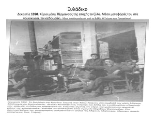 Ξυλάδικο
Δεκαετία 1950. Κύριο μέσω θέρμανσης της εποχής το ξύλο. Μέσο μεταφοράς του στα
νοικοκυριά, το γαϊδουράκι. ( Φωτ. Αναδημοσίευση από το βιβλίο Η Τούμπα των Προσφύγων)
 