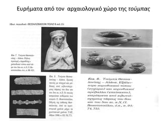 Ευρήματα από τον αρχαιολογικό χώρο της τούμπας
(Φωτ. περιοδικό: ΘΕΣΣΑΛΟΝΙΚΕΩΝ ΠΟΛΙΣ 8 σελ.15)
 