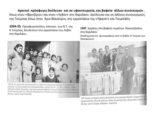 Αρκετοί πρόσφυγες δούλευαν και σε υφαντουργεία, και βαφεία άλλων συνοικισμών ,
όπως στου «Φριτζέριο» και στου «Λεβόν» στη Χαριλάου. Δούλευαν και σε άλλους συνοικισμούς
της Τούμπας όπως στον Άγιο Φανούριο, στο εργοστάσιο της «Υφανέτ» και Τουρπάλη.
1934-35. Προσφυγοπούλες, κάτοικοι των Ν.Τ. της
Κ.Τούμπας, δουλεύουν στο εργοστάσιο του Λεβόν
στη Χαριλάου.
1947. Εργάτες στο βαφείο νημάτων Βογιατζόγλου
στη Χαριλάου
(Αναδημοσίευση φωτογραφιών από το βιβλίο Η Τούμπα των
Προσφύγων)
 