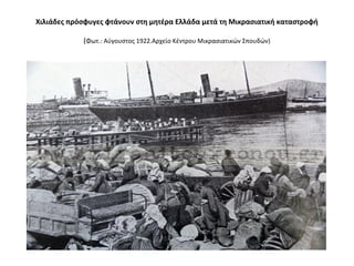 Χιλιάδες πρόσφυγες φτάνουν στη μητέρα Ελλάδα μετά τη Μικρασιατική καταστροφή
(Φωτ.: Αύγουστος 1922.Αρχείο Κέντρου Μικρασιατικών Σπουδών)
 