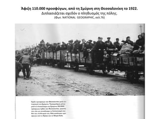 Άφιξη 110.000 προσφύγων, από τη Σμύρνη στη Θεσσαλονίκη το 1922.
Διπλασιάζεται σχεδόν ο πληθυσμός της πόλης.
(Φωτ. NATIONAL GEOGRAPHIC, σελ.76)
 