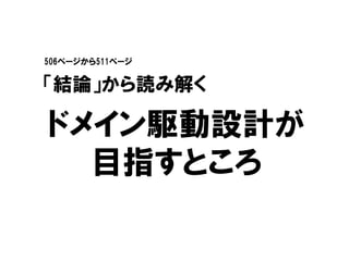 ドメイン駆動設計が
目指すところ
506ページから511ページ
「結論」から読み解く
 