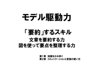 モデル駆動力
文章を要約する力
図を使って要点を整理する力
「要約」するスキル
第１章 知識をかみ砕く
第２章 コミュニケーションと言語の使い方
 
