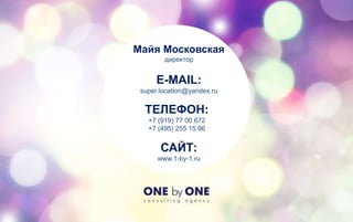 Майя Московская
директор
E-MAIL:
super.location@yandex.ru
ТЕЛЕФОН:
+7 (919) 77 00 672
+7 (495) 255 15 96
САЙТ:
www.1-by-1.ru
 