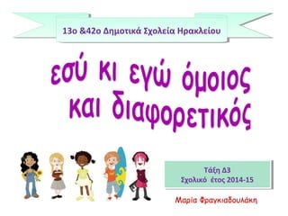 13o &42o Δημοτικά Σχολεία Ηρακλείου13o &42o Δημοτικά Σχολεία Ηρακλείου
Τάξη Δ3
Σχολικό έτος 2014-15
Τάξη Δ3
Σχολικό έτος 2014-15
Μαρία Φραγκιαδουλάκη
 