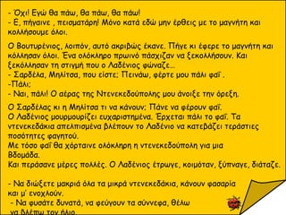 - Όχι! Εγώ θα πάω, θα πάω, θα πάω!
- Ε, πήγαινε , πεισματάρη! Μόνο κατά εδώ μην έρθεις με το μαγνήτη και
κολλήσουμε όλοι.
Ο Βουτυρένιος, λοιπόν, αυτό ακριβώς έκανε. Πήγε κι έφερε το μαγνήτη και
κόλλησαν όλοι. Ένα ολόκληρο πρωινό πάσχιζαν να ξεκολλήσουν. Και
ξεκόλλησαν τη στιγμή που ο Λαδένιος φώναζε…
- Σαρδέλα, Μηλίτσα, που είστε; Πεινάω, φέρτε μου πάλι φαΐ .
-Πάλι;
- Ναι, πάλι! Ο αέρας της Ντενεκεδούπολης μου άνοιξε την όρεξη.
Ο Σαρδέλας κι η Μηλίτσα τι να κάνουν; Πάνε να φέρουν φαΐ.
Ο Λαδένιος μουρμουρίζει ευχαριστημένα. Έρχεται πάλι το φαΐ. Τα
ντενεκεδάκια απελπισμένα βλέπουν το Λαδένιο να κατεβάζει τεράστιες
ποσότητες φαγητού.
Με τόσο φαΐ θα χόρταινε ολόκληρη η ντενεκεδούπολη για μια
Βδομάδα.
Και περάσανε μέρες πολλές. Ο Λαδένιος έτρωγε, κοιμόταν, ξύπναγε, διάταζε.
- Να διώξετε μακριά όλα τα μικρά ντενεκεδάκια, κάνουν φασαρία
και μ’ ενοχλούν.
- Να φυσάτε δυνατά, να φεύγουν τα σύννεφα, θέλω
να βλέπω τον ήλιο.
 