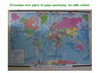 Εντοπίσαμε στον χάρτη τη χώρα προέλευσης του κάθε παιδιού.
 