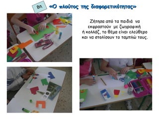 Ζήτησα από τα παιδιά να
εκφραστούν με ζωγραφική
ή κολλάζ, το θέμα είναι ελεύθερο
και να στολίσουν το ταμπλώ τους.
«Ο πλούτος της διαφορετικότητας»«Ο πλούτος της διαφορετικότητας»8η
 