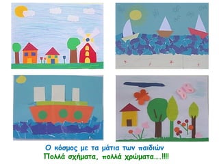 Ο κόσμος με τα μάτια των παιδιών
Πολλά σχήματα, πολλά χρώματα….!!!!
 