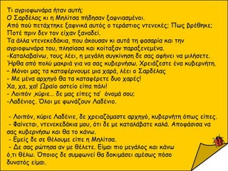 Τι αγριοφωνάρα ήταν αυτή;
Ο Σαρδέλας κι η Μηλίτσα πήδησαν ξαφνιασμένοι.
Από πού πετάχτηκε ξαφνικά αυτός ο τεράστιος ντενεκές; Πως βρέθηκε;
Ποτέ πριν δεν τον είχαν ξαναδεί.
Τα άλλα ντενεκεδάκια, που άκουσαν κι αυτά τη φασαρία και την
αγριοφωνάρα του, πλησίασα και κοίταξαν παραξενεμένα.
-Καταλαβαίνω, τους λέει, η μεγάλη συγκίνηση δε σας αφήνει να μιλήσετε.
Ήρθα από πολύ μακριά για να σας κυβερνήσω. Χρειάζεστε ένα κυβερνήτη.
– Μόνοι μας τα καταφέρνουμε μια χαρά, λέει ο Σαρδέλας
- Με μένα αρχηγό θα τα καταφέρετε δυο χαρές!
Χα, χα, χα! Ωραίο αστείο είπα πάλι!
- Λοιπόν ,κύριε… δε μας είπες τα’ όνομά σου;
-Λαδένιος. Όλοι με φωνάζουν Λαδένιο.
- Λοιπόν, κύριε Λαδένιε, δε χρειαζόμαστε αρχηγό, κυβερνήτη όπως είπες.
- Φαίνεται, ντενεκεδάκια μου, ότι δε με καταλάβατε καλά. Αποφάσισα να
σας κυβερνήσω και θα το κάνω.
- Εμείς δε σε θέλουμε είπε η Μηλίτσα.
- Δε σας ρώτησα αν με θέλετε. Είμαι πιο μεγάλος και κάνω
ό,τι θέλω. Όποιος δε συμφωνεί θα δοκιμάσει αμέσως πόσο
δυνατός είμαι.
 