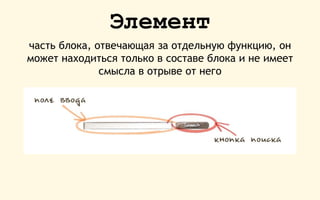 Элемент
часть блока, отвечающая за отдельную функцию, он
может находиться только в составе блока и не имеет
смысла в отрыве от него
 