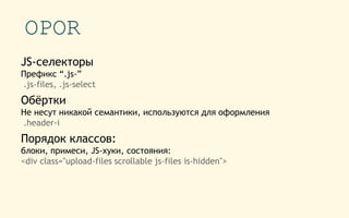 OPOR
JS-селекторы
Префикс “.js-”
.js-files, .js-select
Обёртки
Не несут никакой семантики, используются для оформления
.header-i
Порядок классов:
блоки, примеси, JS-хуки, состояния:
<div class="upload-files scrollable js-files is-hidden">
 